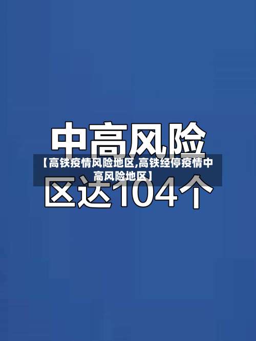 【高铁疫情风险地区,高铁经停疫情中高风险地区】-第1张图片