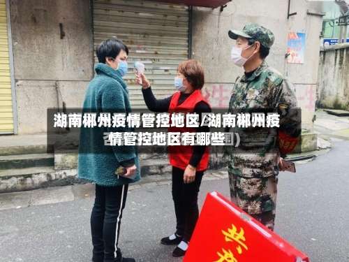 湖南郴州疫情管控地区/湖南郴州疫情管控地区有哪些-第3张图片