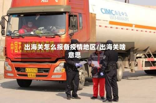 出海关怎么报备疫情地区/出海关啥意思-第1张图片