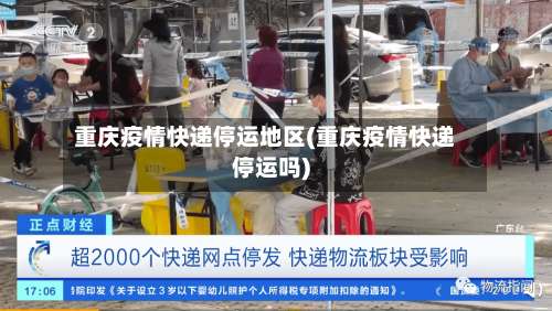 重庆疫情快递停运地区(重庆疫情快递停运吗)-第2张图片