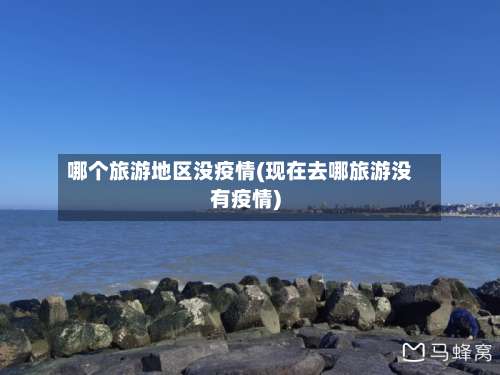 哪个旅游地区没疫情(现在去哪旅游没有疫情)-第2张图片