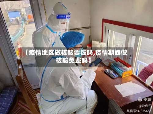 【疫情地区做核酸要钱吗,疫情期间做核酸免费吗】-第1张图片