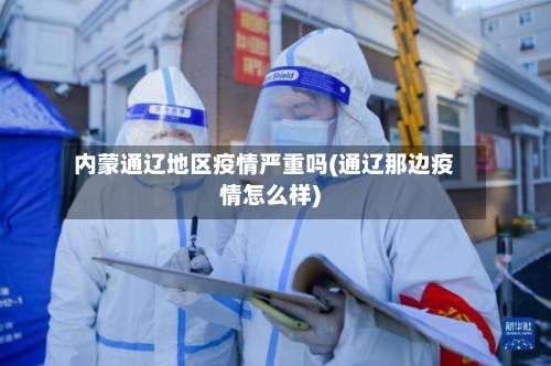 内蒙通辽地区疫情严重吗(通辽那边疫情怎么样)-第3张图片