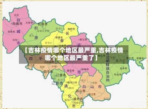 【吉林疫情哪个地区最严重,吉林疫情哪个地区最严重了】-第1张图片