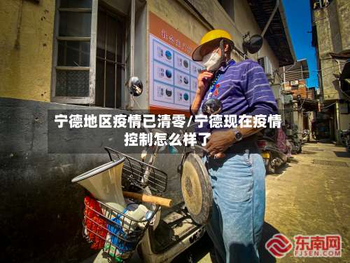 宁德地区疫情已清零/宁德现在疫情控制怎么样了-第1张图片