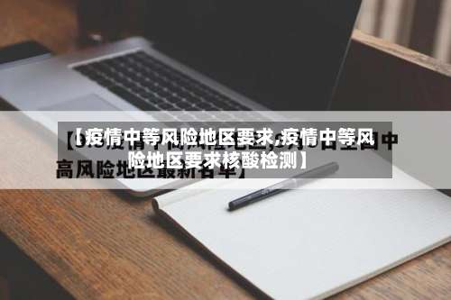 【疫情中等风险地区要求,疫情中等风险地区要求核酸检测】-第1张图片