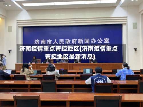 济南疫情重点管控地区(济南疫情重点管控地区最新消息)-第3张图片