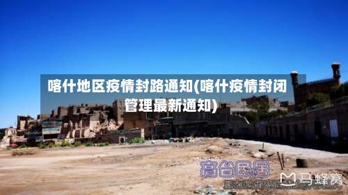 喀什地区疫情封路通知(喀什疫情封闭管理最新通知)-第2张图片