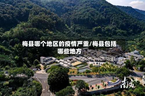 梅县哪个地区的疫情严重/梅县包括哪些地方-第1张图片