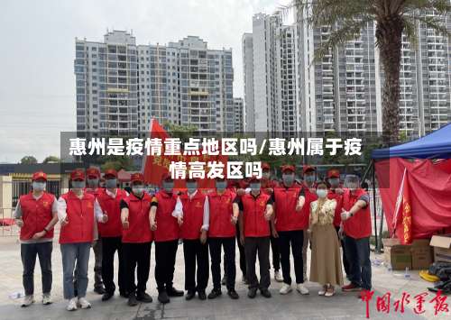 惠州是疫情重点地区吗/惠州属于疫情高发区吗-第2张图片