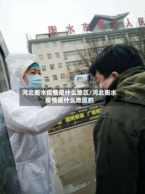 河北衡水疫情是什么地区/河北衡水疫情是什么地区的-第1张图片