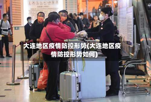 大连地区疫情防控形势(大连地区疫情防控形势如何)-第1张图片