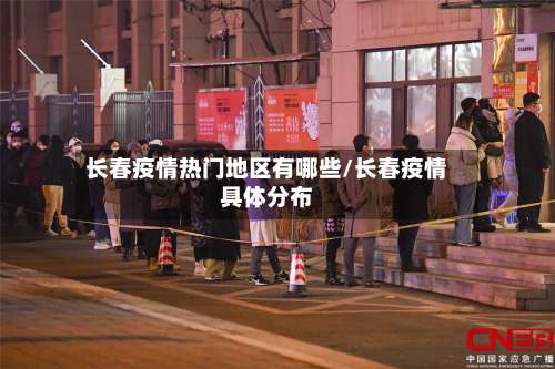 长春疫情热门地区有哪些/长春疫情具体分布-第2张图片