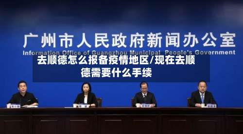 去顺德怎么报备疫情地区/现在去顺德需要什么手续-第1张图片