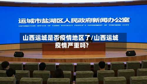 山西运城是否疫情地区了/山西运城疫情严重吗?-第1张图片