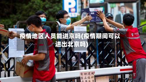 疫情地区人员能进京吗(疫情期间可以进出北京吗)-第1张图片
