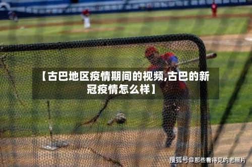 【古巴地区疫情期间的视频,古巴的新冠疫情怎么样】-第2张图片