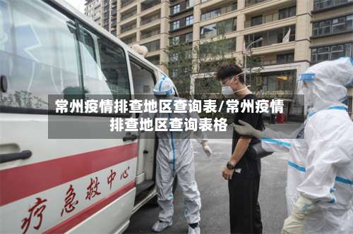 常州疫情排查地区查询表/常州疫情排查地区查询表格-第3张图片