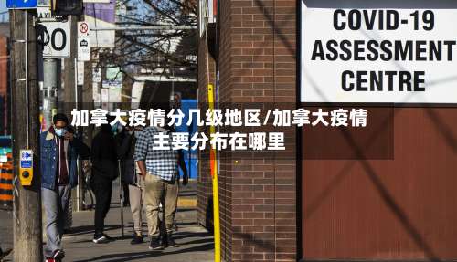 加拿大疫情分几级地区/加拿大疫情主要分布在哪里-第1张图片