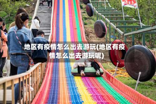 地区有疫情怎么出去游玩(地区有疫情怎么出去游玩呢)-第2张图片