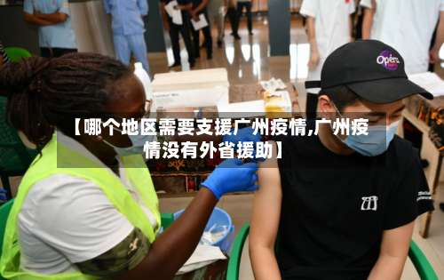 【哪个地区需要支援广州疫情,广州疫情没有外省援助】-第1张图片