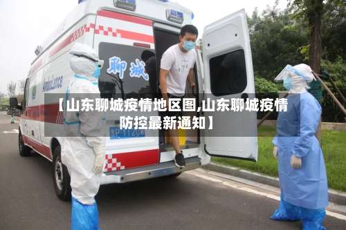 【山东聊城疫情地区图,山东聊城疫情防控最新通知】-第1张图片