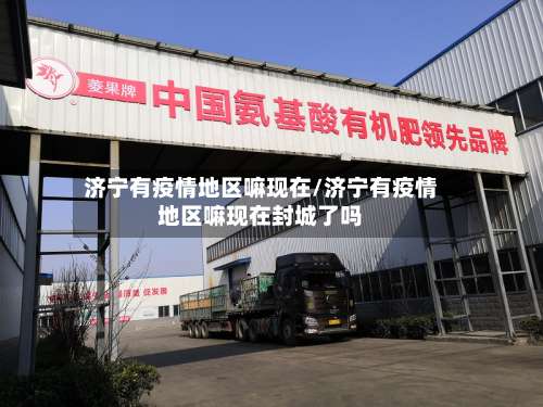 济宁有疫情地区嘛现在/济宁有疫情地区嘛现在封城了吗-第1张图片