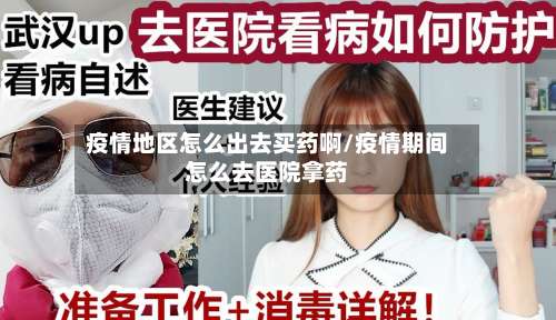 疫情地区怎么出去买药啊/疫情期间怎么去医院拿药-第1张图片