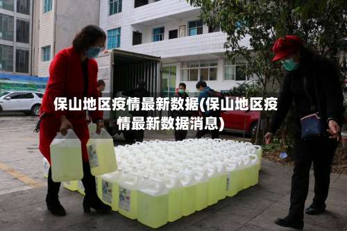 保山地区疫情最新数据(保山地区疫情最新数据消息)-第3张图片