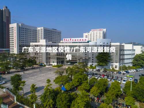 广东河源地区疫情/广东河源最新疫情-第1张图片