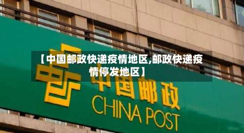 【中国邮政快递疫情地区,邮政快递疫情停发地区】-第2张图片