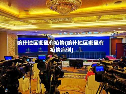 喀什地区哪里有疫情(喀什地区哪里有疫情病例)-第1张图片