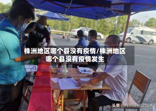 株洲地区哪个县没有疫情/株洲地区哪个县没有疫情发生-第1张图片