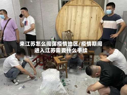 来江苏怎么闯荡疫情地区/疫情期间进入江苏需要什么手续-第3张图片