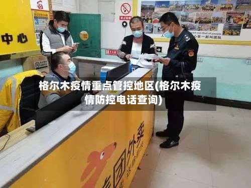 格尔木疫情重点管控地区(格尔木疫情防控电话查询)-第1张图片