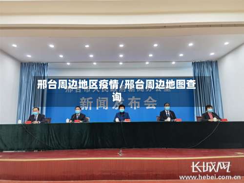 邢台周边地区疫情/邢台周边地图查询-第1张图片