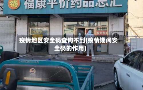 疫情地区安全码查询不到(疫情期间安全码的作用)-第2张图片