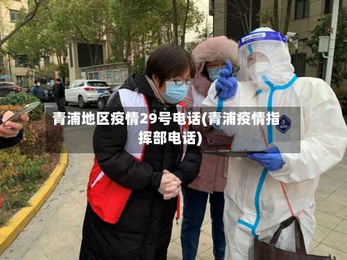 青浦地区疫情29号电话(青浦疫情指挥部电话)-第1张图片