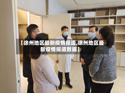 【徐州地区最新疫情报道,徐州地区最新疫情报道数据】-第1张图片