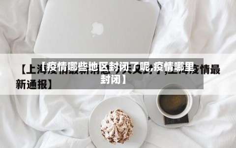 【疫情哪些地区封闭了呢,疫情哪里封闭】-第2张图片