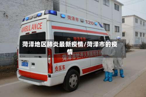 菏泽地区肺炎最新疫情/菏泽市的疫情-第3张图片
