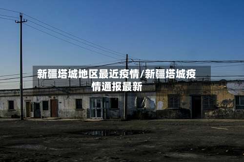 新疆塔城地区最近疫情/新疆塔城疫情通报最新-第2张图片