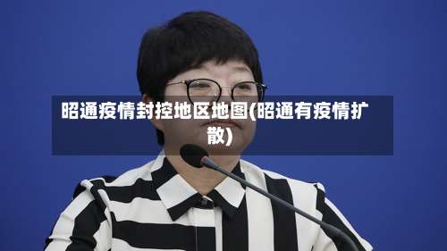 昭通疫情封控地区地图(昭通有疫情扩散)-第2张图片