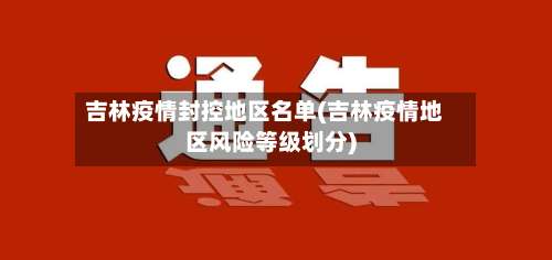 吉林疫情封控地区名单(吉林疫情地区风险等级划分)-第2张图片