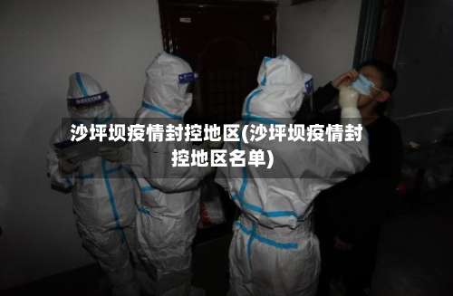 沙坪坝疫情封控地区(沙坪坝疫情封控地区名单)-第2张图片