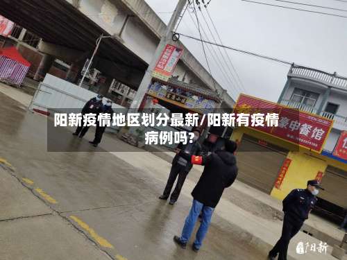 阳新疫情地区划分最新/阳新有疫情病例吗?-第1张图片