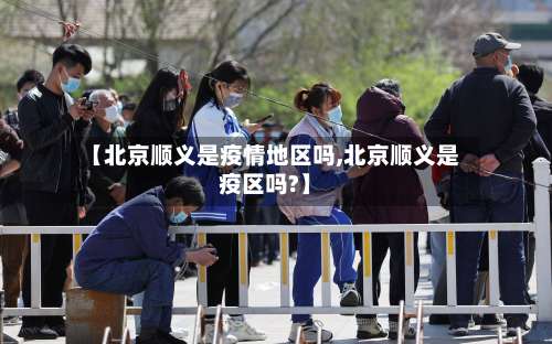 【北京顺义是疫情地区吗,北京顺义是疫区吗?】-第2张图片