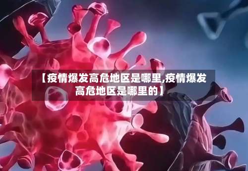 【疫情爆发高危地区是哪里,疫情爆发高危地区是哪里的】-第1张图片