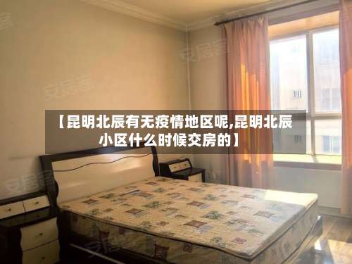 【昆明北辰有无疫情地区呢,昆明北辰小区什么时候交房的】-第1张图片