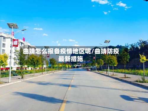 曲靖怎么报备疫情地区呢/曲靖防疫最新措施-第1张图片
